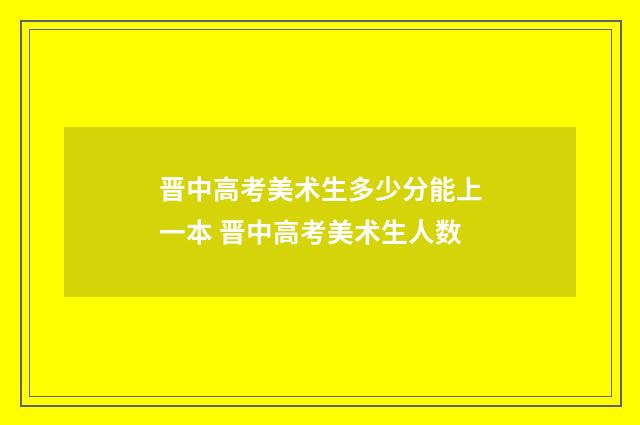 晋中高考美术生多少分能上一本 晋中高考美术生人数