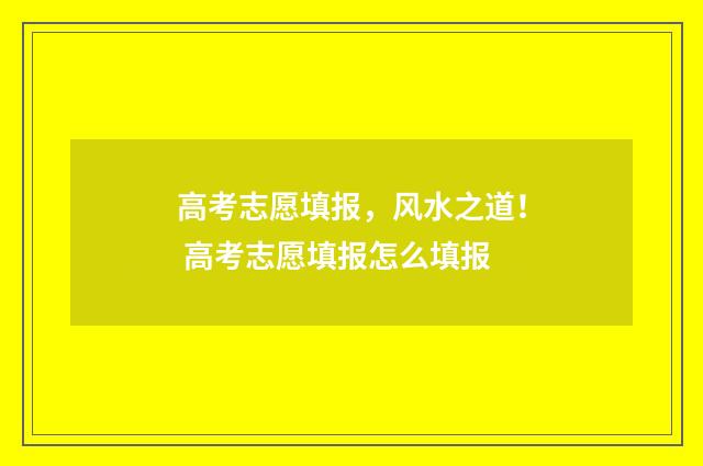 高考志愿填报，风水之道！ 高考志愿填报怎么填报