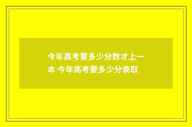 今年高考要多少分数才上一本 今年高考要多少分录取