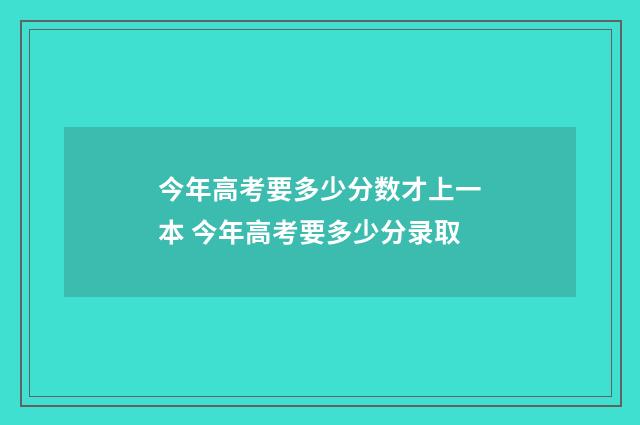今年高考要多少分数才上一本 今年高考要多少分录取