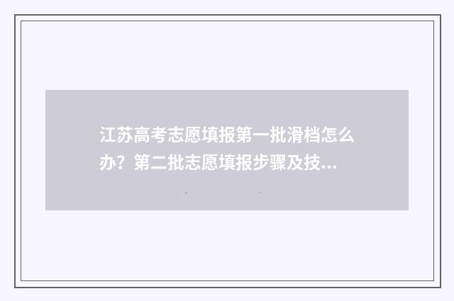 江苏高考志愿填报第一批滑档怎么办？第二批志愿填报步骤及技巧指南 高考志愿报考指南
