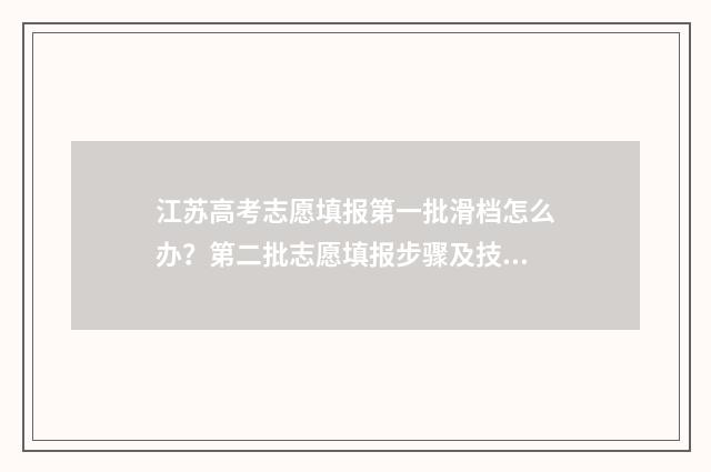 江苏高考志愿填报第一批滑档怎么办？第二批志愿填报步骤及技巧指南 高考志愿报考指南