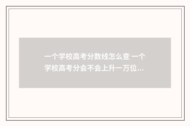 一个学校高考分数线怎么查 一个学校高考分会不会上升一万位次