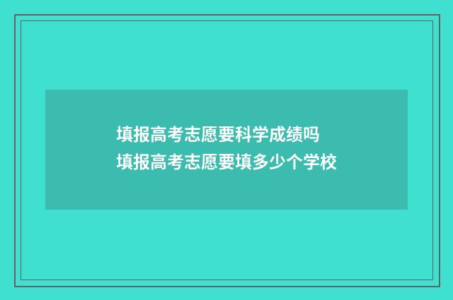 填报高考志愿要科学成绩吗 填报高考志愿要填多少个学校