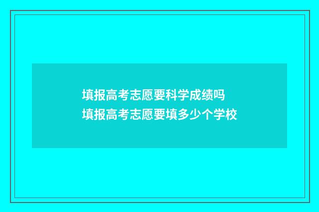填报高考志愿要科学成绩吗 填报高考志愿要填多少个学校
