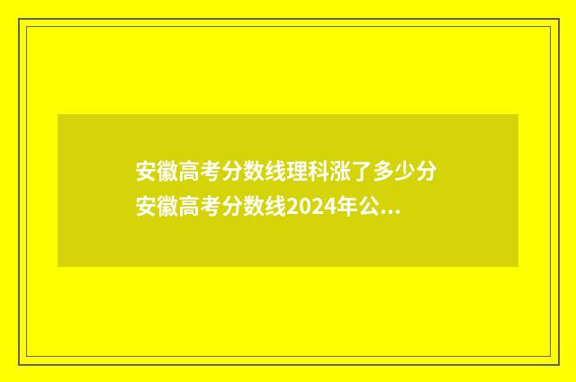 安徽高考分数线理科涨了多少分 安徽高考分数线2024年公布