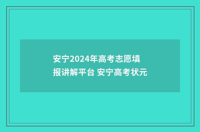 安宁2024年高考志愿填报讲解平台 安宁高考状元