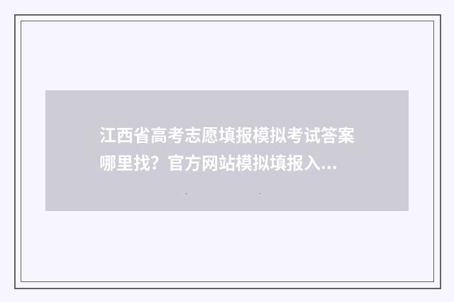 江西省高考志愿填报模拟考试答案哪里找？官方网站模拟填报入口 新高考志愿网