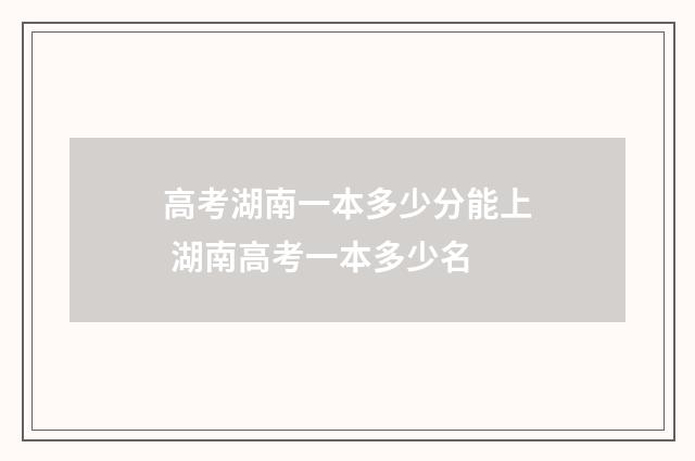 高考湖南一本多少分能上 湖南高考一本多少名