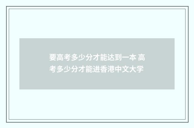 要高考多少分才能达到一本 高考多少分才能进香港中文大学