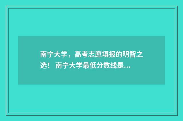 南宁大学，高考志愿填报的明智之选！ 南宁大学最低分数线是多少