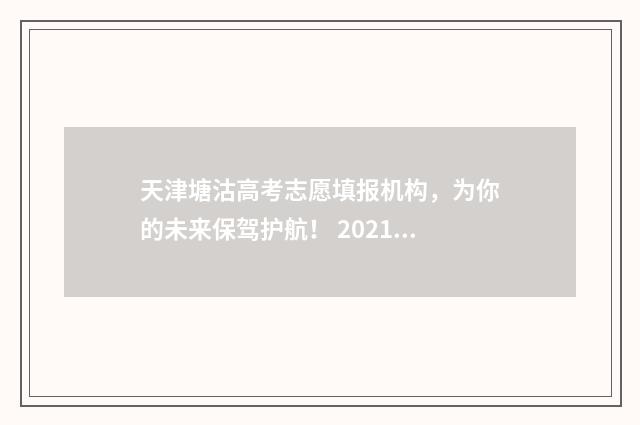 天津塘沽高考志愿填报机构，为你的未来保驾护航！ 2021天津高考塘沽一中