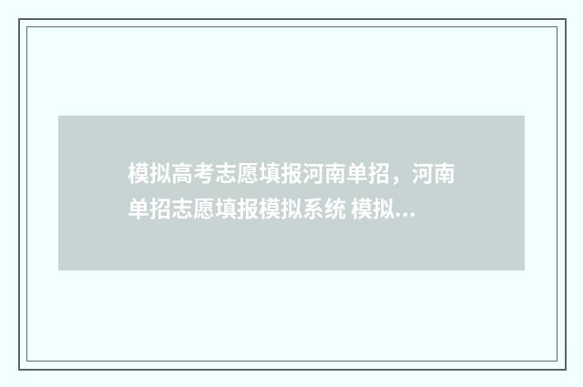 模拟高考志愿填报河南单招，河南单招志愿填报模拟系统 模拟高考志愿填报入口