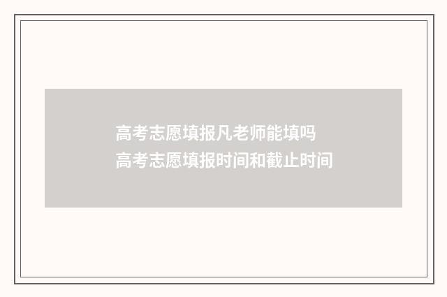 高考志愿填报凡老师能填吗 高考志愿填报时间和截止时间
