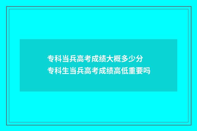 专科当兵高考成绩大概多少分 专科生当兵高考成绩高低重要吗