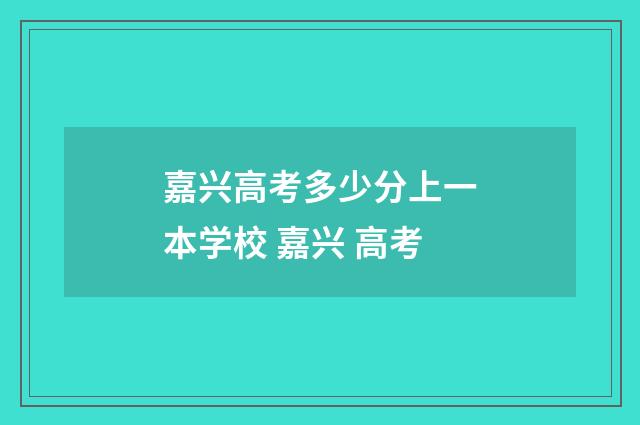 嘉兴高考多少分上一本学校 嘉兴 高考
