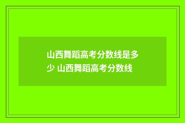 山西舞蹈高考分数线是多少 山西舞蹈高考分数线