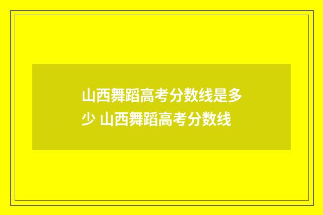 山西舞蹈高考分数线是多少 山西舞蹈高考分数线