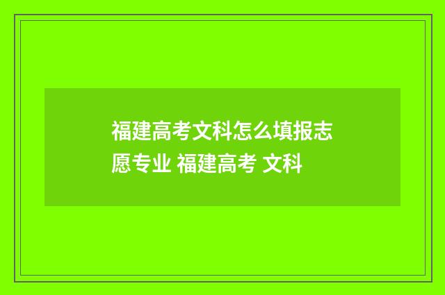 福建高考文科怎么填报志愿专业 福建高考 文科