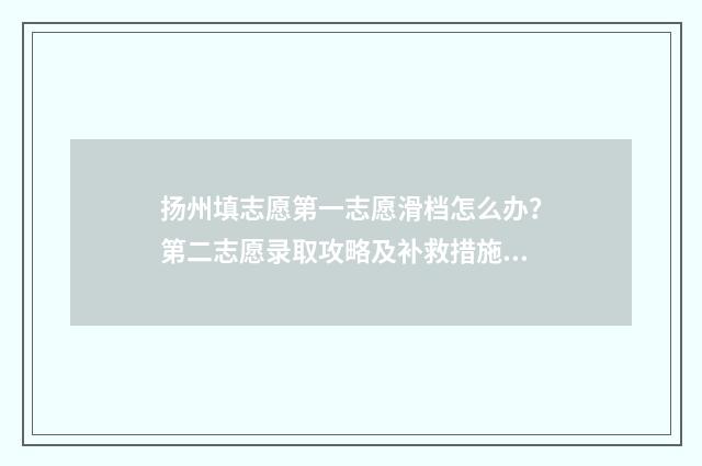 扬州填志愿第一志愿滑档怎么办？第二志愿录取攻略及补救措施详解 扬州填志愿的专业机构在哪里