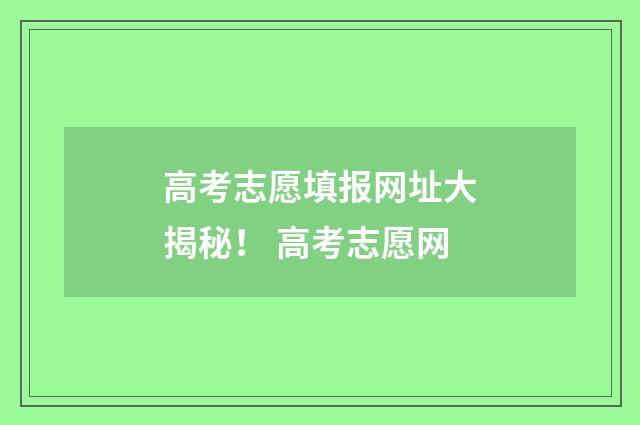 高考志愿填报网址大揭秘！ 高考志愿网