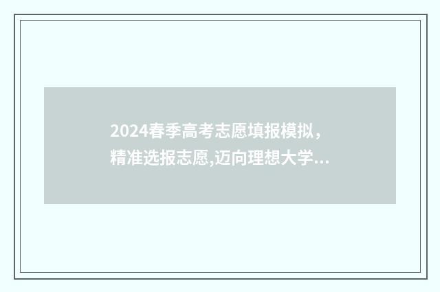 2024春季高考志愿填报模拟，精准选报志愿,迈向理想大学 2024春季高考志愿