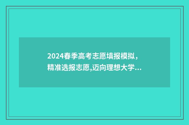2024春季高考志愿填报模拟，精准选报志愿,迈向理想大学 2024春季高考志愿