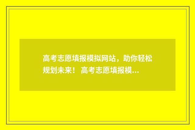 高考志愿填报模拟网站，助你轻松规划未来！ 高考志愿填报模拟入口2024