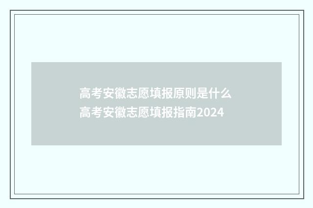 高考安徽志愿填报原则是什么 高考安徽志愿填报指南2024