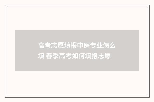 高考志愿填报中医专业怎么填 春季高考如何填报志愿