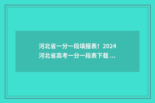 河北省一分一段填报表！2024河北省高考一分一段表下载 河北省一分一段表查询2024高考分数