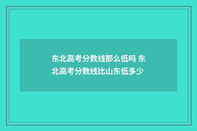 东北高考分数线那么低吗 东北高考分数线比山东低多少