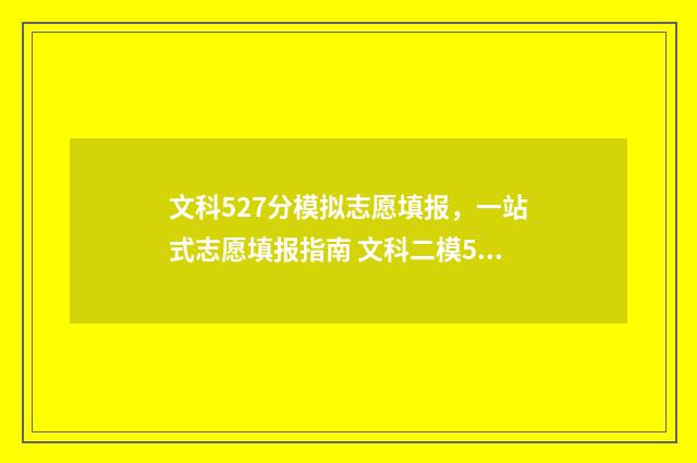 文科527分模拟志愿填报，一站式志愿填报指南 文科二模540能考上一本吗