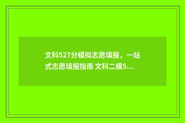 文科527分模拟志愿填报，一站式志愿填报指南 文科二模540能考上一本吗