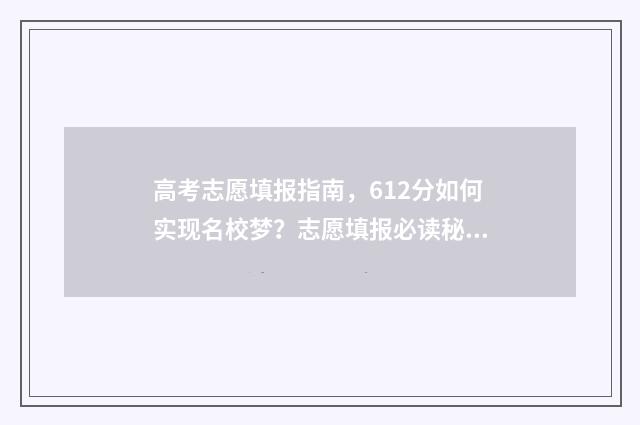 高考志愿填报指南，612分如何实现名校梦？志愿填报必读秘籍 高考志愿填报指导时间安排