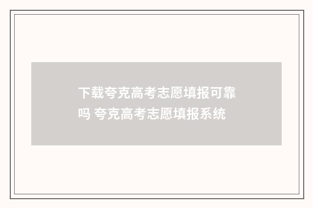 下载夸克高考志愿填报可靠吗 夸克高考志愿填报系统