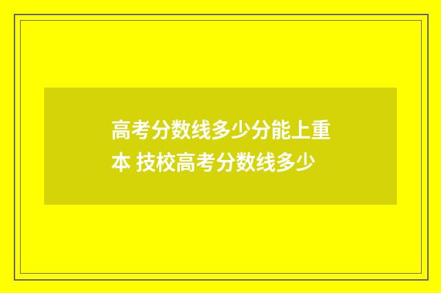 高考分数线多少分能上重本 技校高考分数线多少