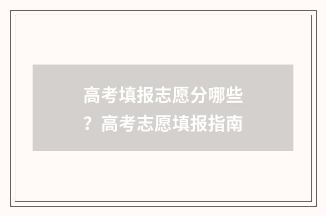 高考填报志愿分哪些？高考志愿填报指南