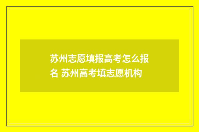 苏州志愿填报高考怎么报名 苏州高考填志愿机构