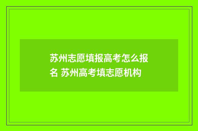 苏州志愿填报高考怎么报名 苏州高考填志愿机构
