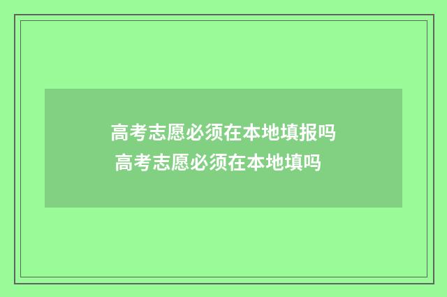 高考志愿必须在本地填报吗 高考志愿必须在本地填吗