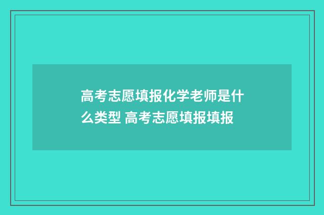 高考志愿填报化学老师是什么类型 高考志愿填报填报