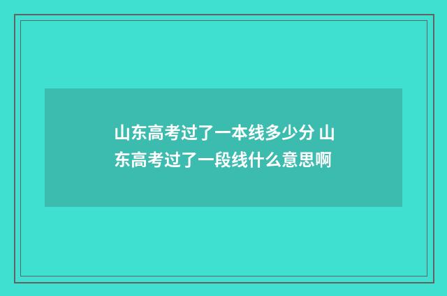 山东高考过了一本线多少分 山东高考过了一段线什么意思啊