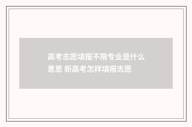 高考志愿填报不限专业是什么意思 新高考怎样填报志愿