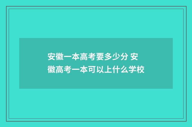安徽一本高考要多少分 安徽高考一本可以上什么学校