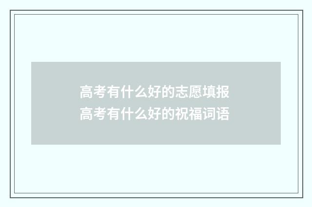 高考有什么好的志愿填报 高考有什么好的祝福词语