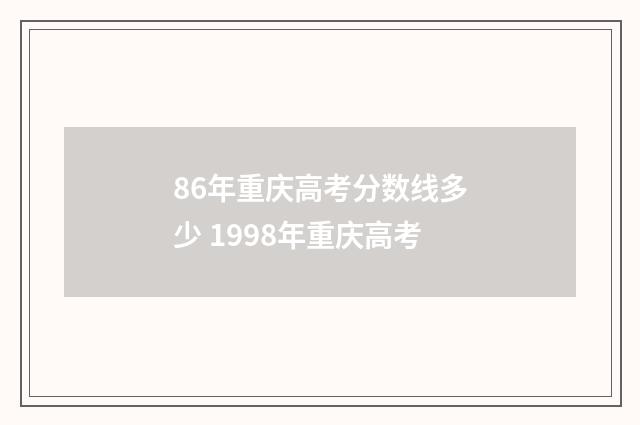 86年重庆高考分数线多少 1998年重庆高考