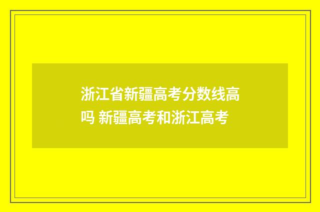 浙江省新疆高考分数线高吗 新疆高考和浙江高考