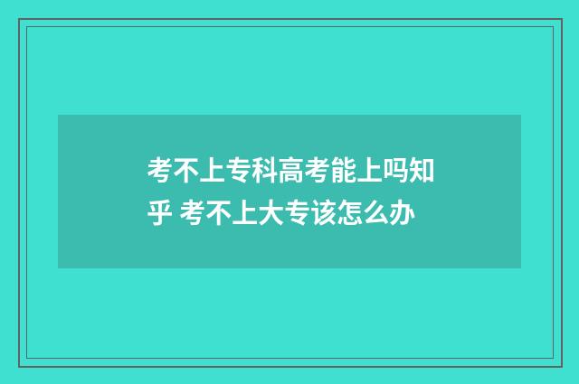 考不上专科高考能上吗知乎 考不上大专该怎么办