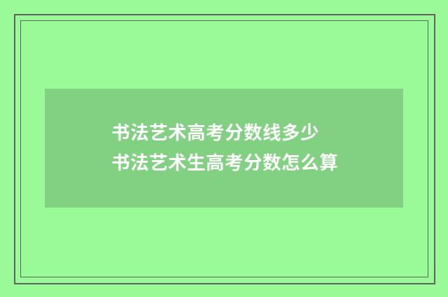 书法艺术高考分数线多少 书法艺术生高考分数怎么算